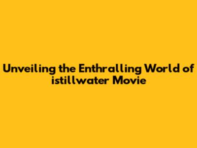 Unveiling the Enthralling World of istillwater Movie