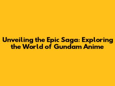 Unveiling the Epic Saga: Exploring the World of Gundam Anime