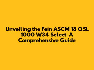 Unveiling the Fein ASCM 18 QSL 1000 W34 Select: A Comprehensive Guide