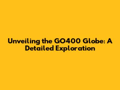 Unveiling the GO400 Globe: A Detailed Exploration