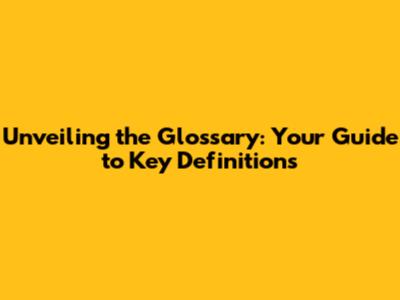 Unveiling the Glossary: Your Guide to Key Definitions