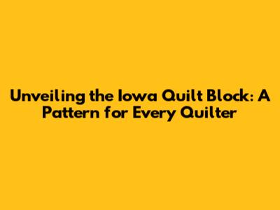 Unveiling the Iowa Quilt Block: A Pattern for Every Quilter