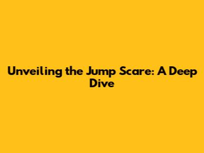 Unveiling the Jump Scare: A Deep Dive