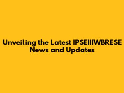Unveiling the Latest IPSEIIIWBRESE News and Updates
