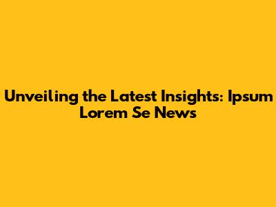 Unveiling the Latest Insights: Ipsum Lorem Se News