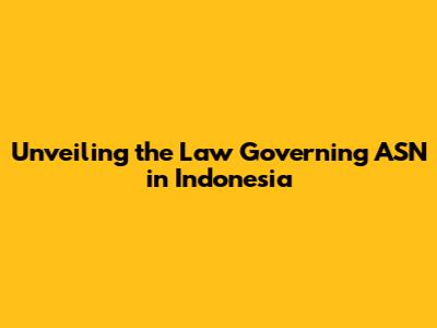 Unveiling the Law Governing ASN in Indonesia