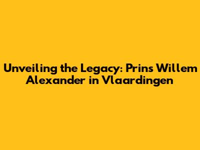 Unveiling the Legacy: Prins Willem Alexander in Vlaardingen