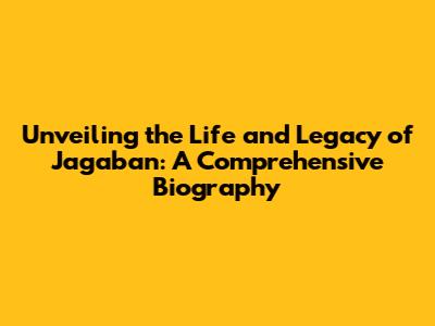 Unveiling the Life and Legacy of Jagaban: A Comprehensive Biography