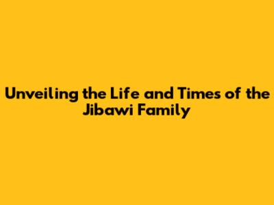 Unveiling the Life and Times of the Jibawi Family