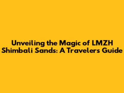 Unveiling the Magic of LMZH Shimbali Sands: A Traveler's Guide