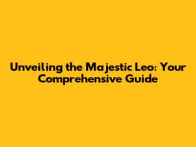 Unveiling the Majestic Leo: Your Comprehensive Guide