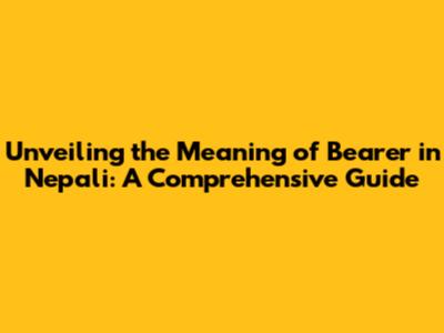 Unveiling the Meaning of 'Bearer' in Nepali: A Comprehensive Guide