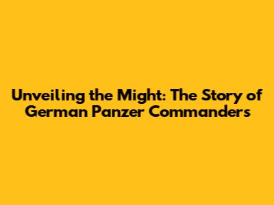 Unveiling the Might: The Story of German Panzer Commanders