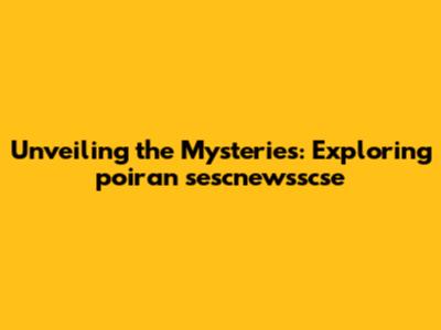Unveiling the Mysteries: Exploring poiran sescnewsscse