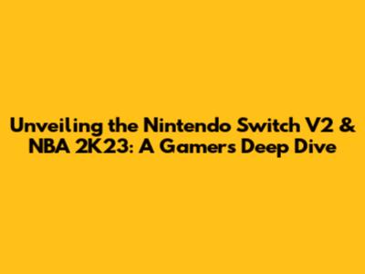Unveiling the Nintendo Switch V2 & NBA 2K23: A Gamer's Deep Dive