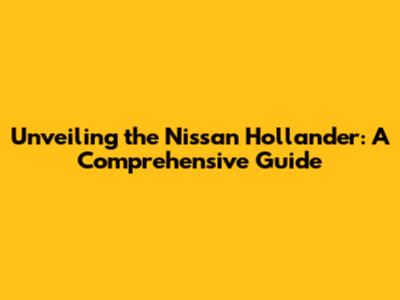 Unveiling the Nissan Hollander: A Comprehensive Guide