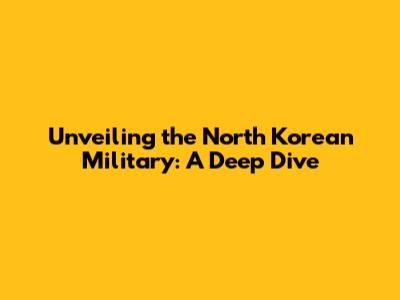 Unveiling the North Korean Military: A Deep Dive