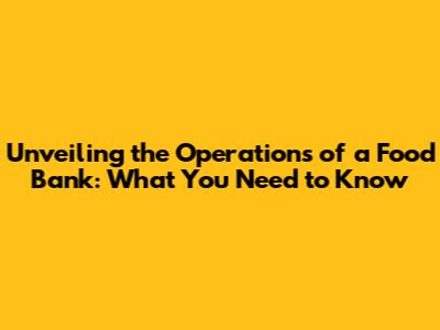 Unveiling the Operations of a Food Bank: What You Need to Know