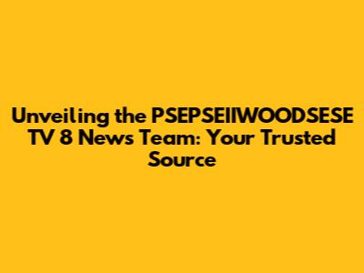 Unveiling the PSEPSEIIWOODSESE TV 8 News Team: Your Trusted Source