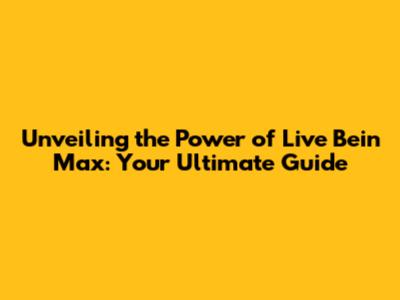 Unveiling the Power of Live Bein Max: Your Ultimate Guide