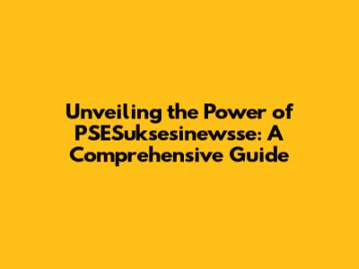 Unveiling the Power of PSESuksesinewsse: A Comprehensive Guide