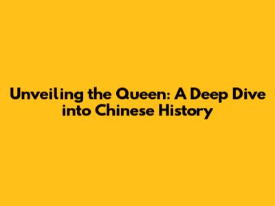 Unveiling the Queen: A Deep Dive into Chinese History