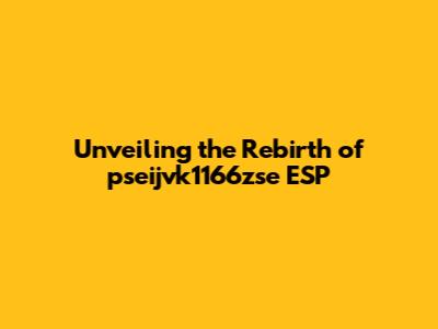 Unveiling the Rebirth of pseijvk1166zse ESP