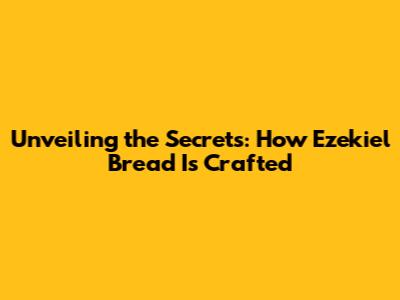 Unveiling the Secrets: How Ezekiel Bread Is Crafted