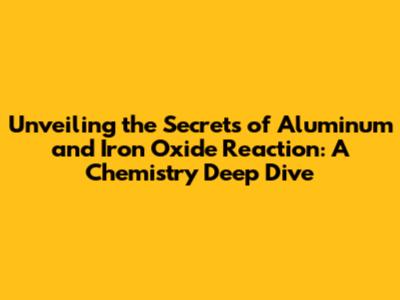 Unveiling the Secrets of Aluminum and Iron Oxide Reaction: A Chemistry Deep Dive
