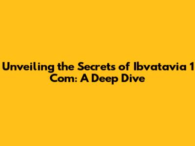 Unveiling the Secrets of Ibvatavia 1 Com: A Deep Dive
