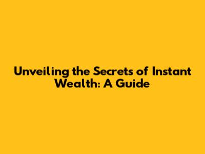 Unveiling the Secrets of Instant Wealth: A Guide