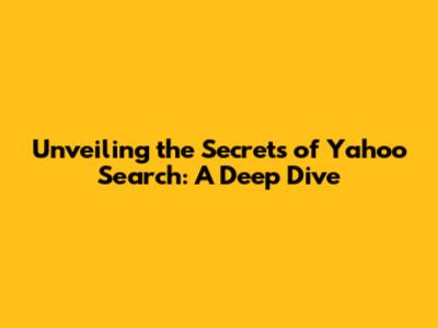 Unveiling the Secrets of Yahoo Search: A Deep Dive