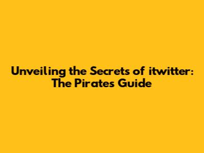 Unveiling the Secrets of itwitter: The Pirate's Guide