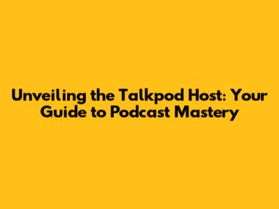 Unveiling the Talkpod Host: Your Guide to Podcast Mastery