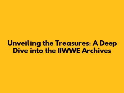 Unveiling the Treasures: A Deep Dive into the IIWWE Archives