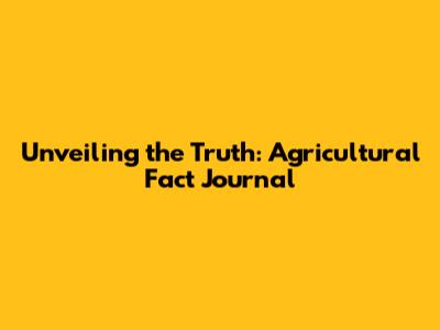 Unveiling the Truth: Agricultural Fact Journal