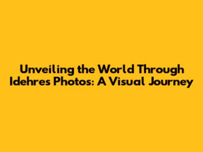 Unveiling the World Through Idehres Photos: A Visual Journey