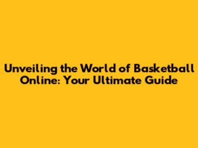 Unveiling the World of Basketball Online: Your Ultimate Guide