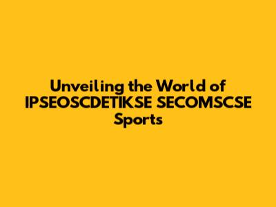 Unveiling the World of IPSEOSCDETIKSE SECOMSCSE Sports