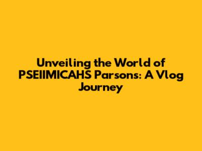 Unveiling the World of PSEIIMICAHS Parsons: A Vlog Journey