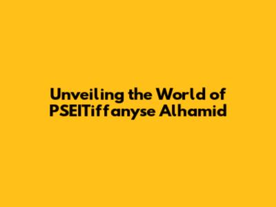 Unveiling the World of PSEITiffanyse Alhamid
