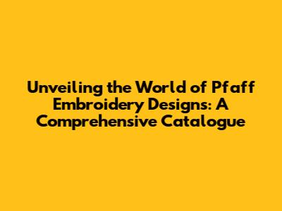 Unveiling the World of Pfaff Embroidery Designs: A Comprehensive Catalogue