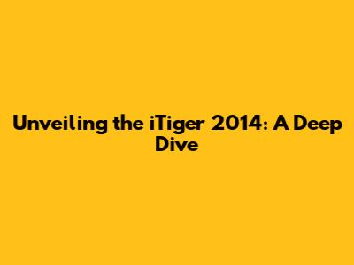 Unveiling the iTiger 2014: A Deep Dive