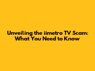 Unveiling the iimetro TV Scam: What You Need to Know