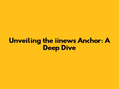 Unveiling the iinews Anchor: A Deep Dive