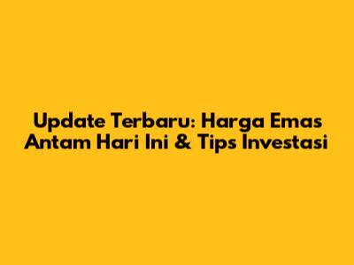 Update Terbaru: Harga Emas Antam Hari Ini & Tips Investasi