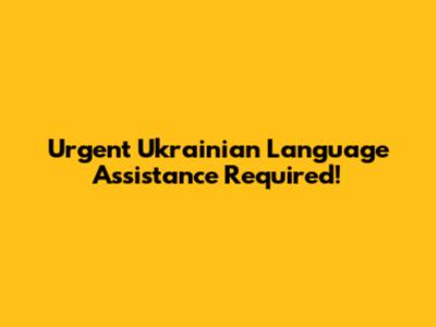 Urgent Ukrainian Language Assistance Required!