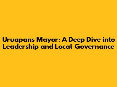 Uruapan's Mayor: A Deep Dive into Leadership and Local Governance