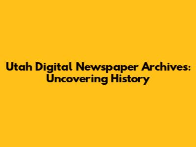 Utah Digital Newspaper Archives: Uncovering History
