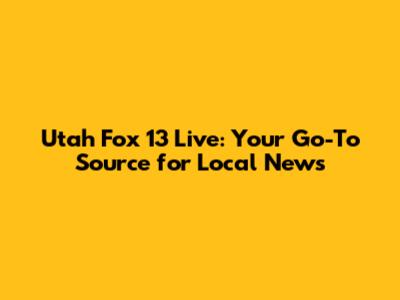 Utah Fox 13 Live: Your Go-To Source for Local News